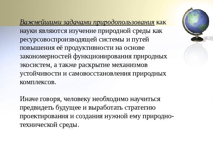 Важнейшими задачами природопользования как науки являются изучение природной среды как ресурсовоспроизводящей системы и путей