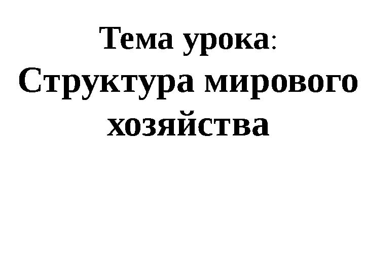 Тема урока: Структура мирового хозяйства