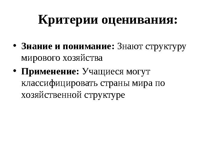 Критерии оценивания: •Знание и понимание: Знают структуру мирового хозяйства •Применение: Учащиеся могут классифицировать стра