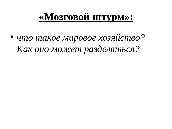 «Мозговой штурм»: •что такое мировое хозяйство? Как оно может разделяться?