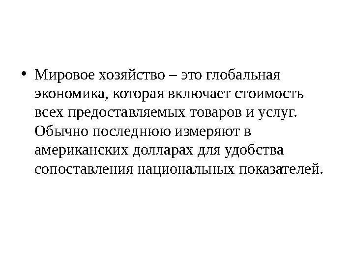 •Мировое хозяйство – это глобальная экономика, которая включает стоимость всех предоставляемых товаров и услуг. Обычно послед