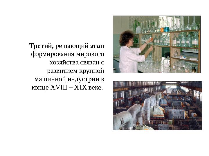 Третий, решающий этап формирования мирового хозяйства связан с развитием крупной машинной индустрии в конце XVIII – XIX век