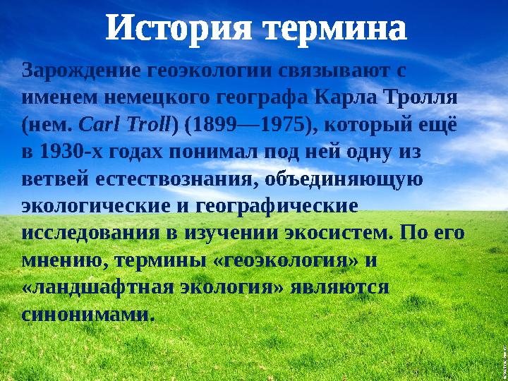 История термина Зарождение геоэкологии связывают с именем немецкого географа Карла Тролля (нем. Carl Troll) (1899—1975), котор