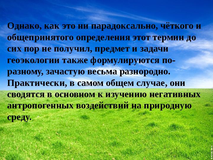 Однако, как это ни парадоксально, чёткого и общепринятого определения этот термин до сих пор не получил, предмет и задачи гео