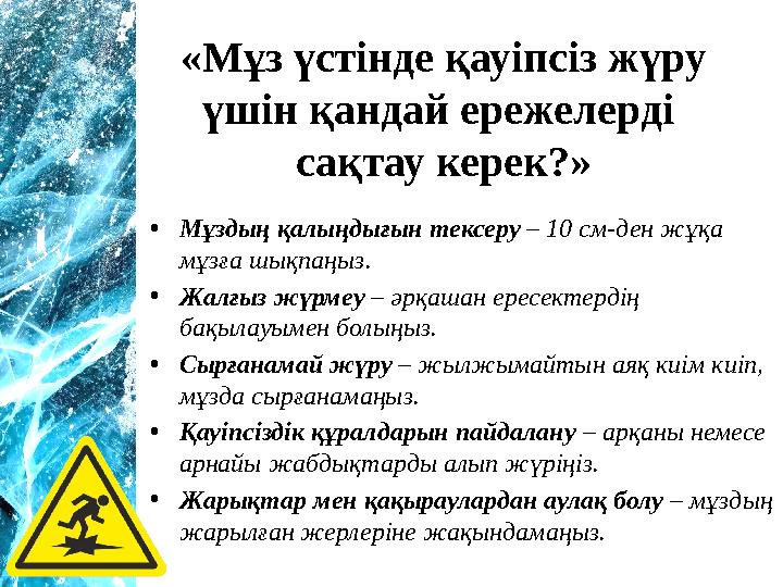 •Мұздың қалыңдығын тексеру – 10 см-ден жұқа мұзға шықпаңыз. •Жалғыз жүрмеу – әрқашан ересектердің бақылауымен болыңыз. •Сырған