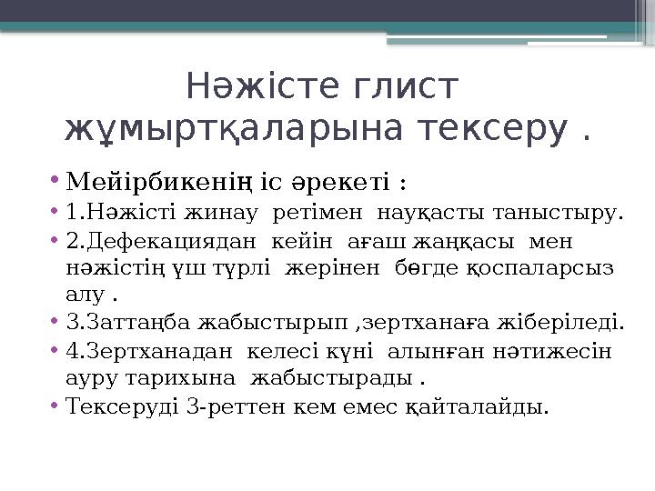 Нәжісте глист жұмыртқаларына тексеру . •Мейірбикенің іс әрекеті : •1.Нәжісті жинау ретімен науқасты таны
