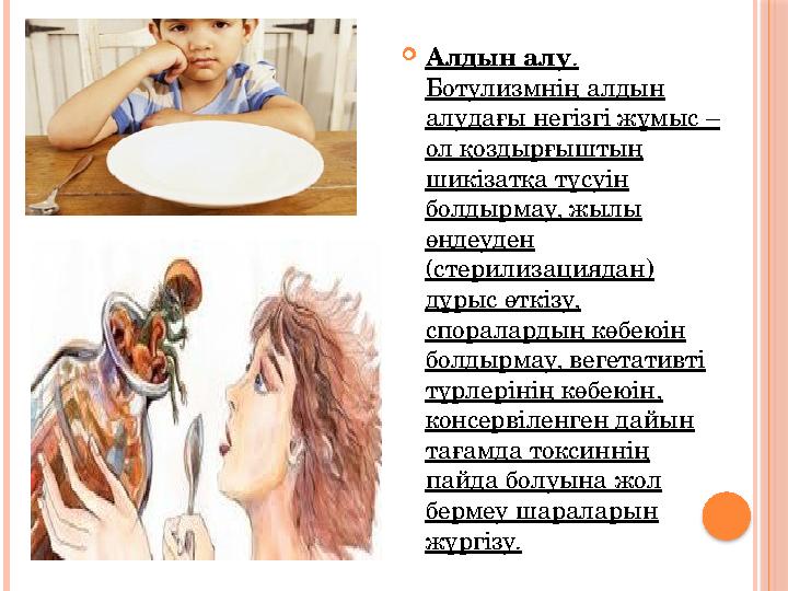 Алдын алу. Ботулизмнің алдын алудағы негізгі жұмыс – ол қоздырғыштың шикізатқа түсуін болдырмау, жылы өңдеуден (стер