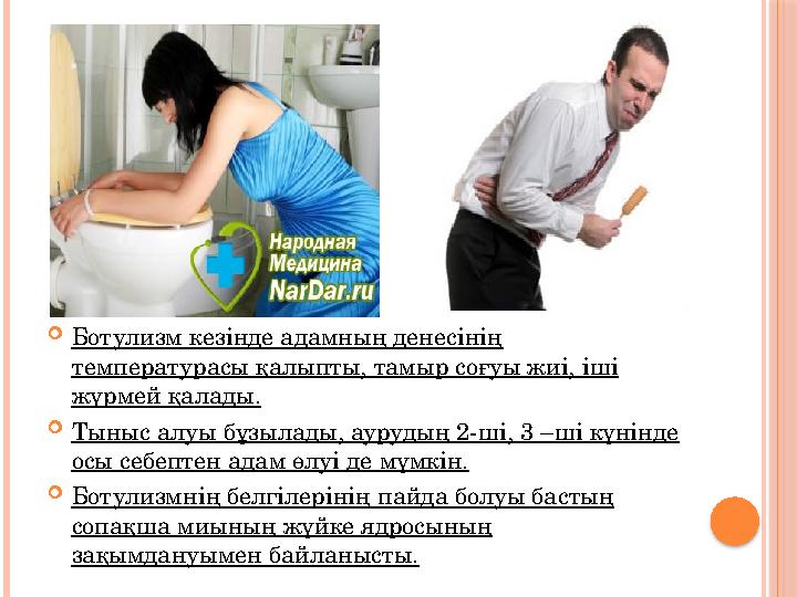 Ботулизм кезінде адамның денесінің температурасы қалыпты, тамыр соғуы жиі, іші жүрмей қалады. Тыныс алуы бұзылады, ауруд