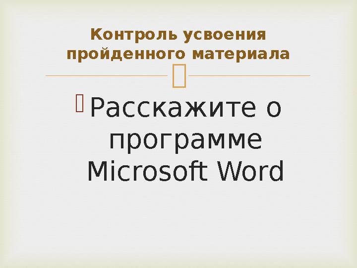  Расскажите о программе Microsoft Word Контроль усвоения пройденного материала