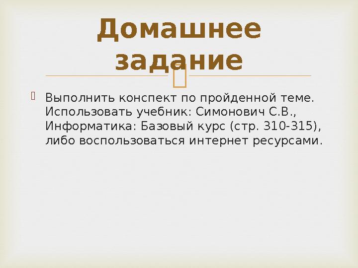  Выполнить конспект по пройденной теме. Использовать учебник: Симонович С.В., Информатика: Базовый курс (стр. 310-315) , ли