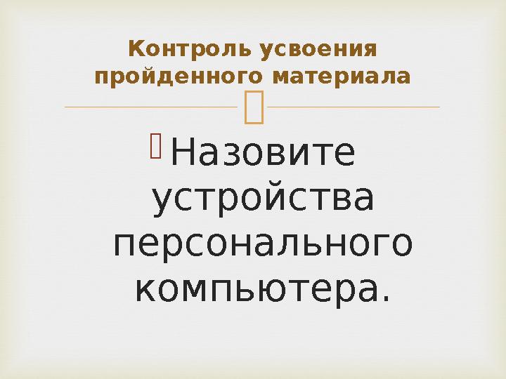  Назовите устройства персонального компьютера. Контроль усвоения пройденного материала