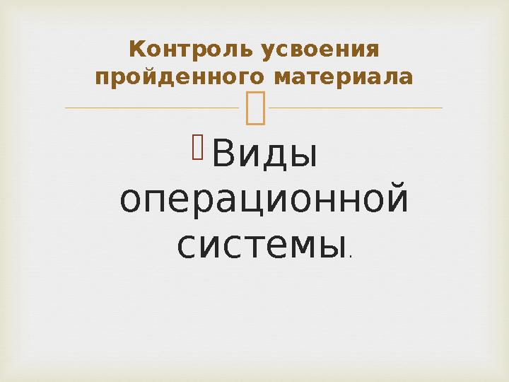  Виды операционной системы . Контроль усвоения пройденного материала