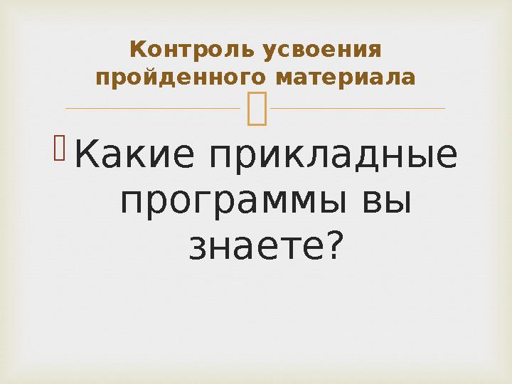  Какие прикладные программы вы знаете? Контроль усвоения пройденного материала