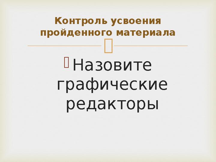  Назовите графические редакторы Контроль усвоения пройденного материала