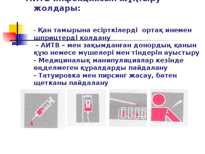 АИТВ инфекциясын жұқтыру жолдары: - Қан тамырына есірткілерді ортақ инемен шприцтерді қолдану - АИТВ – мен зақымданған донор