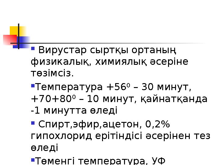  Вирустар сыртқы ортаның физикалық, химиялық әсеріне төзімсіз.  Температура +56 0 – 30 минут, +70+80 0 – 10 минут, қайна