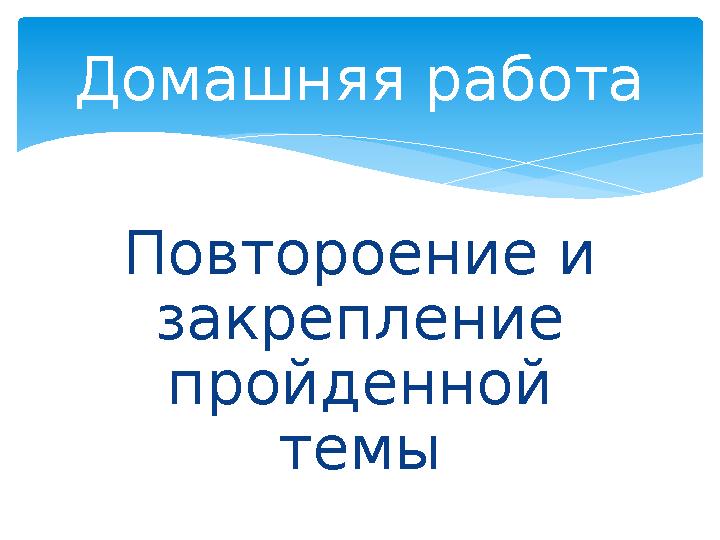 Повтороение и закрепление пройденной темы Домашняя работа