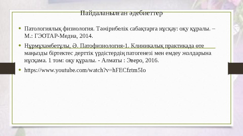 Пайдаланылған әдебиеттер •Патологиялық физиология. Тәжірибелік сабақтарға нұсқау: оқу құралы. – М.: ГЭОТАР-Медиа, 2014. •Нұрмұ