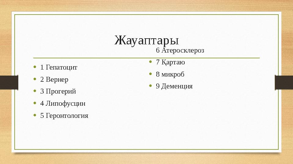 Жауаптары •1 Гепатоцит •2 Вернер •3 Прогерий •4 Липофусцин •5 Геронтология 6 Атеросклероз •7 Қартаю •8 микроб •9 Деменция