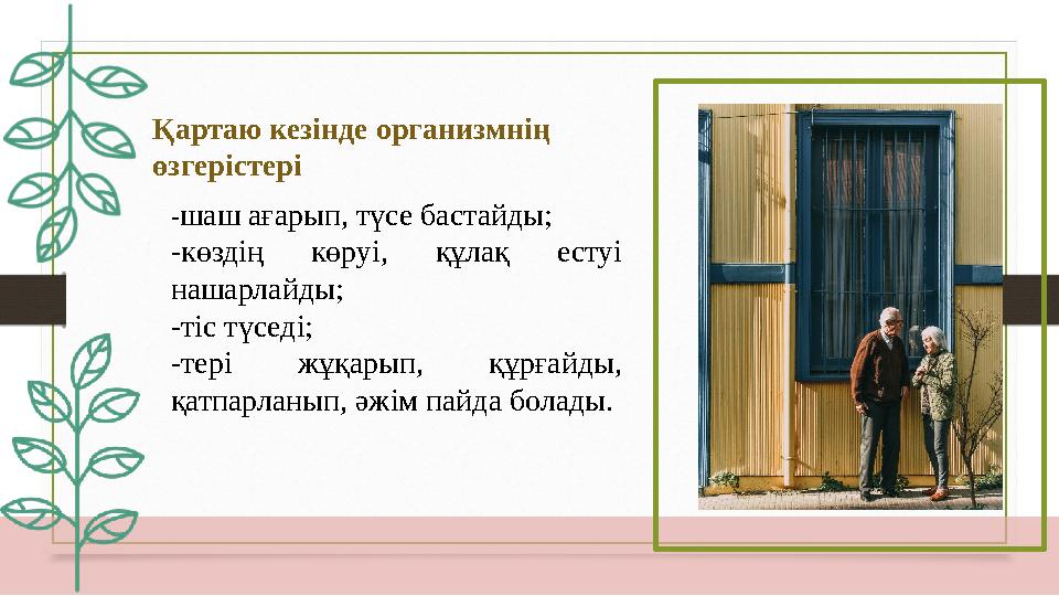 Қартаю кезінде организмнің өзгерістері -шаш ағарып, түсе бастайды; -көздің көруі, құлақ естуі нашарлайды; -тіс түседі; -тері