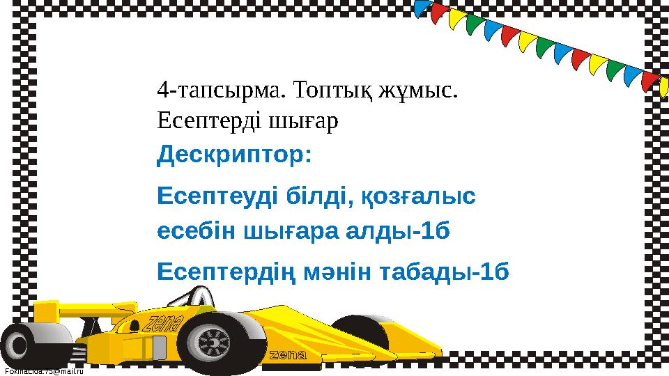 FokinaLida.75@mail.ru 4-тапсырма. Топтық жұмыс. Есептерді шығар Дескриптор: Есептеуді білді, қозғалыс есебін шығара алды-1б Ес