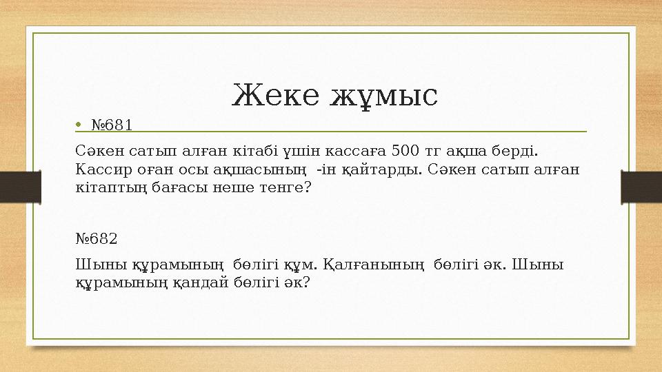 Жеке жұмыс •№681 Сәкен сатып алған кітабі үшін кассаға 500 тг ақша берді. Кассир оған осы ақшасының -ін қайтарды. Сәкен сатып