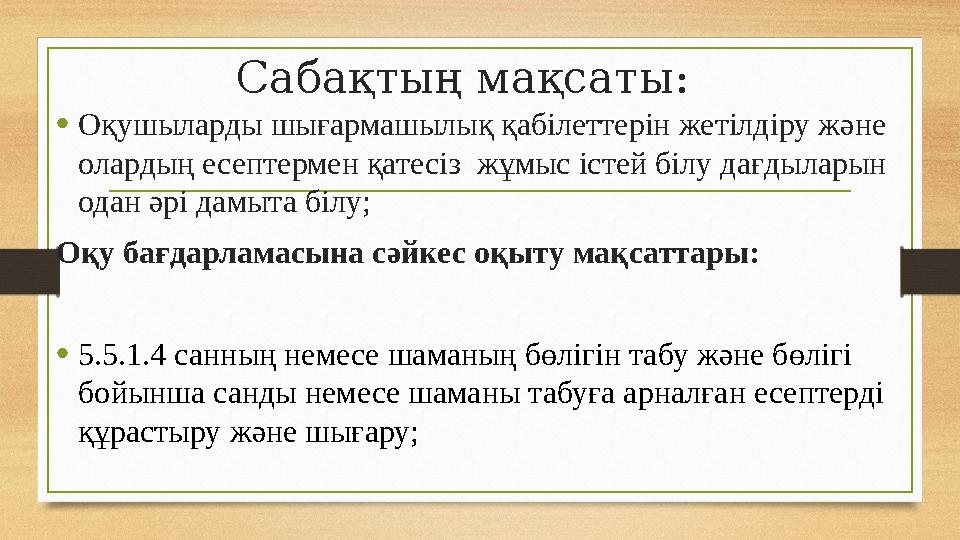 Сабақтың мақсаты: •Оқушыларды шығармашылық қабілеттерін жетілдіру және олардың есептермен қатесіз жұмыс істей білу дағдыларын