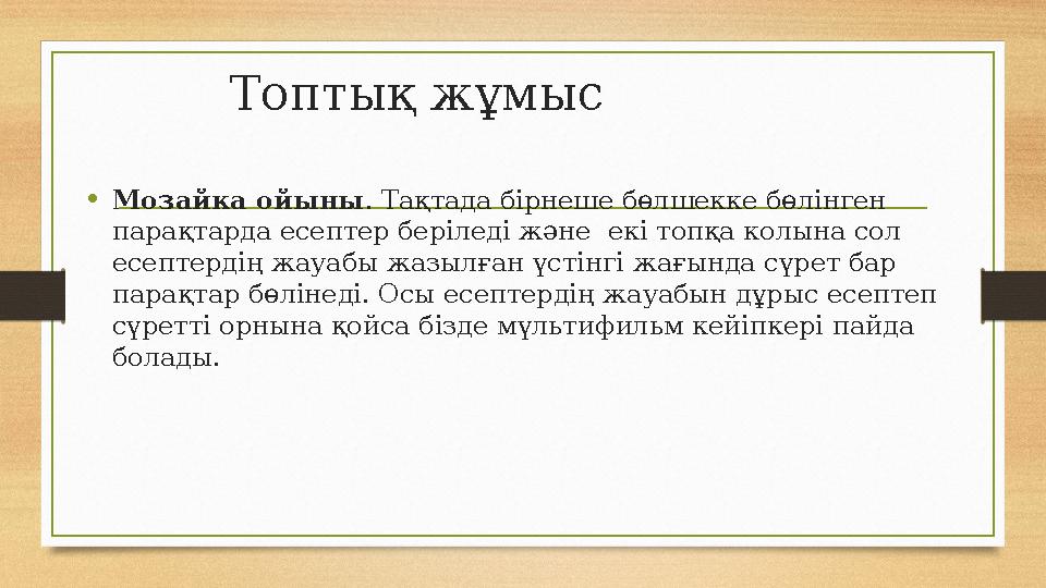 Топтық жұмыс •Мозайка ойыны . Тақтада бірнеше бөлшекке бөлінген парақтарда есептер беріледі және екі топқа колына сол есептер