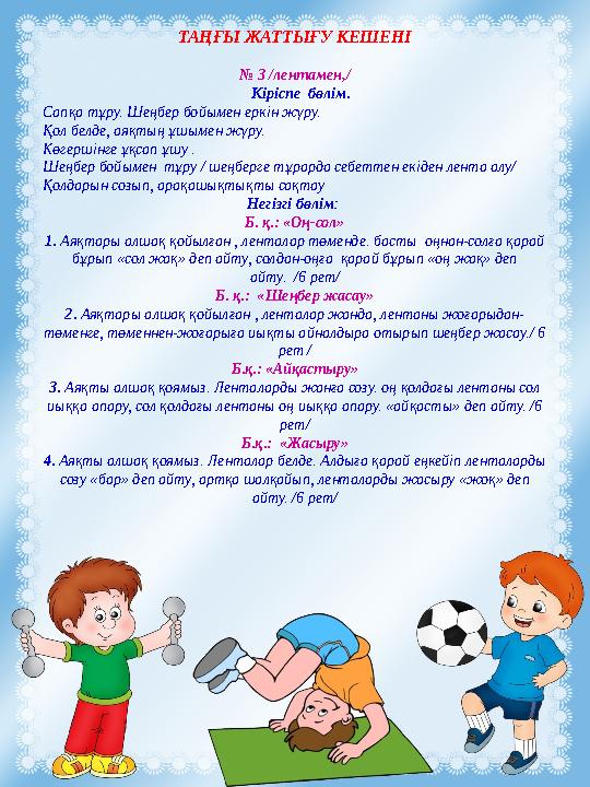 ТАҢҒЫ ЖАТТЫҒУ КЕШЕНІ № 3 /лентамен,/ Кіріспе бөлім. Сапқа тұру. Шеңбер бойымен еркін жүру. Қол бел