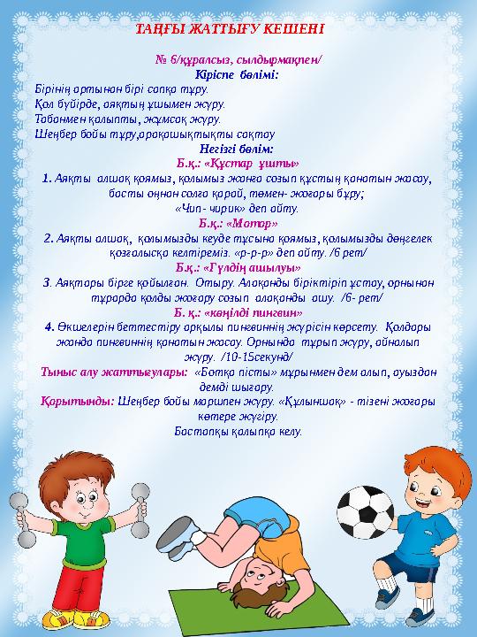 ТАҢҒЫ ЖАТТЫҒУ КЕШЕНІ № 6/құралсыз, сылдырмақпен/ Кіріспе бөлімі: Бірінің артынан бірі сапқа тұру. Қол бүйірде, аяқтың ұш