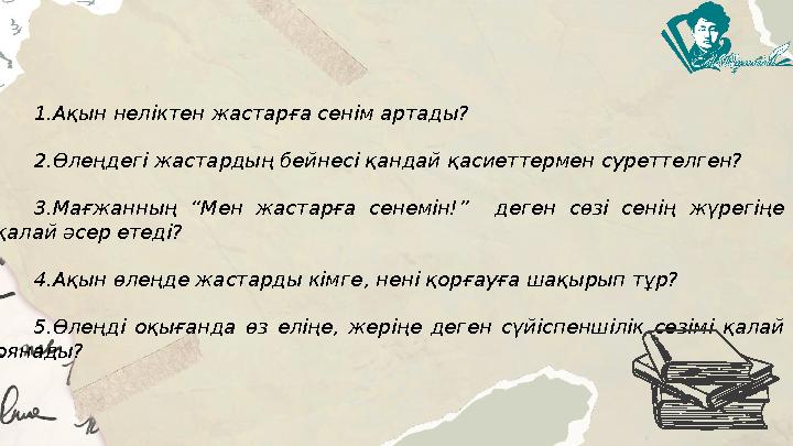 1.Ақын неліктен жастарға сенім артады? 2.Өлеңдегі жастардың бейнесі қандай қасиеттермен суреттелген? 3.Мағжанның “Мен жастарға