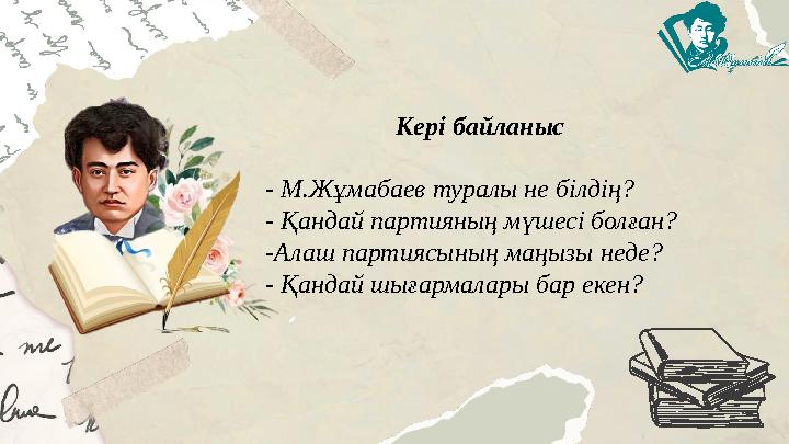 Кері байланыс - М.Жұмабаев туралы не білдің? - Қандай партияның мүшесі болған? -Алаш партиясының маңызы неде? - Қандай шығармал