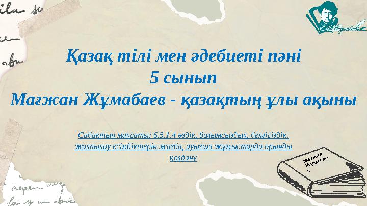 Қазақ тілі мен әдебиеті пәні 5 сынып Мағжан Жұмабаев - қазақтың ұлы ақыны Сабақтың мақсаты: 6.5.1.4 өздік, болымсыздық, белгісі