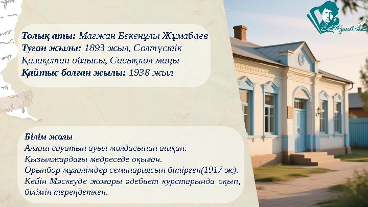Толық аты: Мағжан Бекенұлы Жұмабаев Туған жылы: 1893 жыл, Солтүстік Қазақстан облысы, Сасықкөл маңы Қайтыс болған жылы: 1938