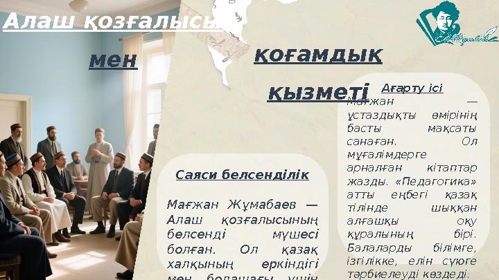 Алаш қозғалысы мен Саяси белсенділік Мағжан Жұмабаев — Алаш қозғалысының белсенді мүшесі болған. Ол қазақ халқының еркін
