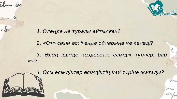 1. Өлеңде не туралы айтылған? 2. «От» сөзін естігенде ойларыңа не келеді? 3. Өлең ішінде кездесетін есімдік түрлері бар ма