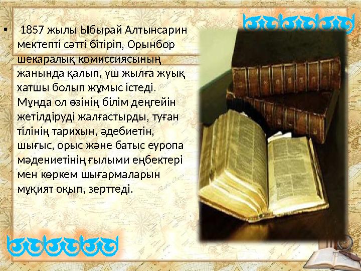 • 1857 жылы Ыбырай Алтынсарин мектепті сәтті бітіріп, Орынбор шекаралық комиссиясының жанында қалып, үш жылға жуық хатшы бол