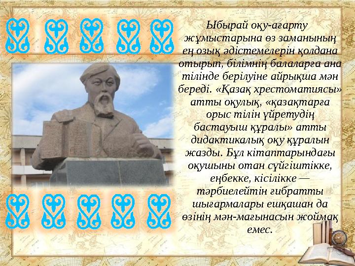 Ыбырай оқу-ағарту жұмыстарына өз заманының ең озық әдістемелерін қолдана отырып, білімнің балаларға ана тілінде берілуіне