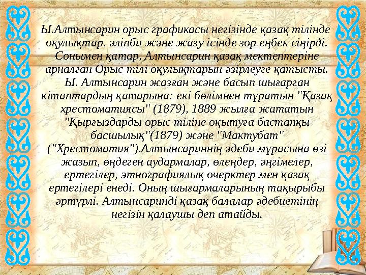 Ы.Алтынсарин орыс графикасы негізінде қазақ тілінде оқулықтар, әліпби және жазу ісінде зор еңбек сіңірді. Сонымен қатар, Ал