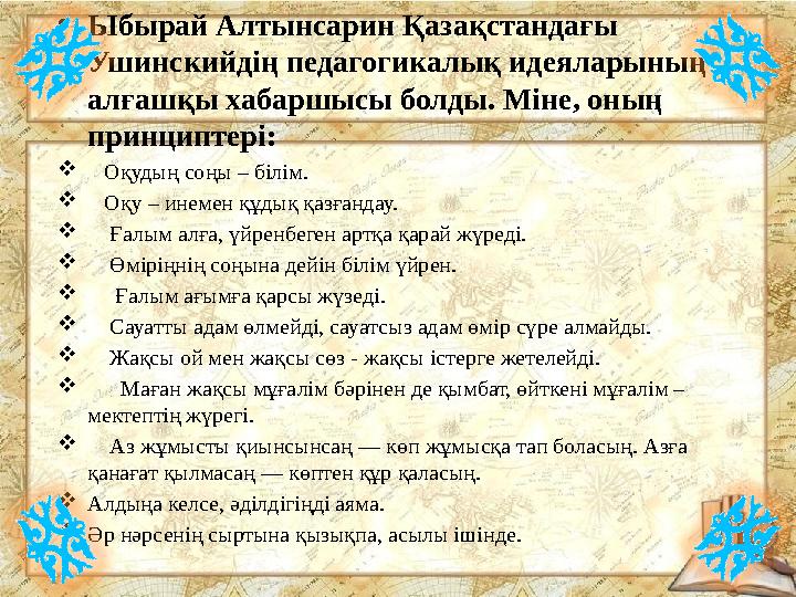 •Ыбырай Алтынсарин Қазақстандағы Ушинскийдің педагогикалық идеяларының алғашқы хабаршысы болды. Міне, оның принциптері:  Оқ