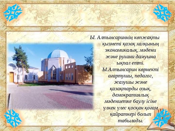Ы. Алтынсариннің көпжақты қызметі қазақ халқының экономикалық, мәдени және рухани дамуына ықпал етті. Ы.Алтынсарин көрнекті