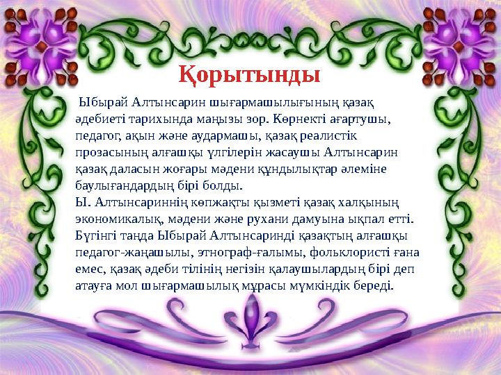 Ыбырай Алтынсарин шығармашылығының қазақ әдебиеті тарихында маңызы зор. Көрнекті ағартушы, педагог, ақын және аудармашы, қаза