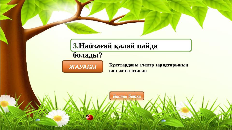 3.Найзағай қалай пайда болады? ЖАУАБЫ Бұлттардағы электр зарядтарының көп жиналуынан Басты бетке