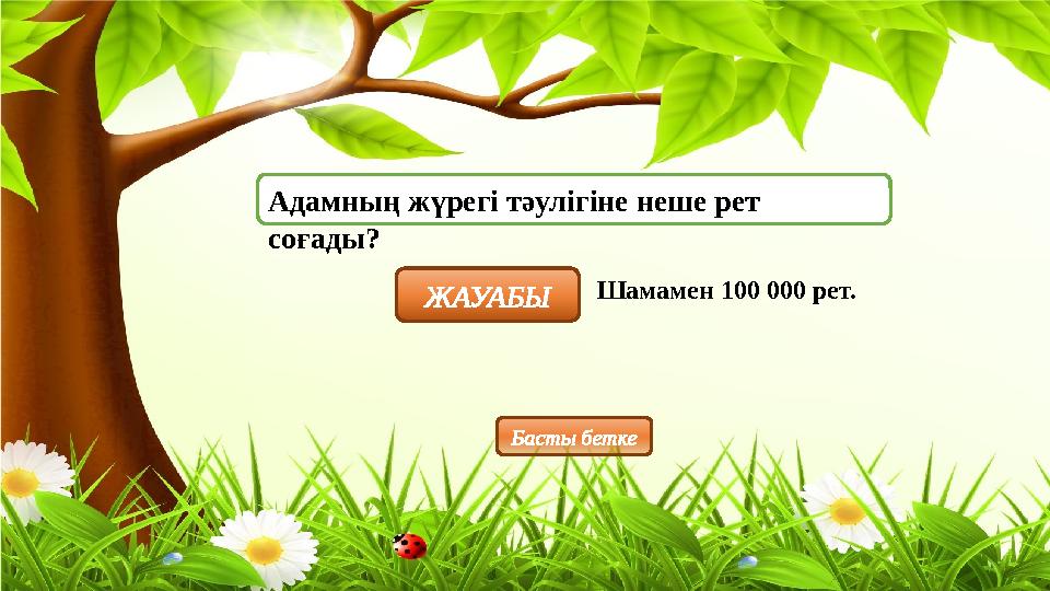 Адамның жүрегі тәулігіне неше рет соғады? ЖАУАБЫ Шамамен 100 000 рет. Басты бетке