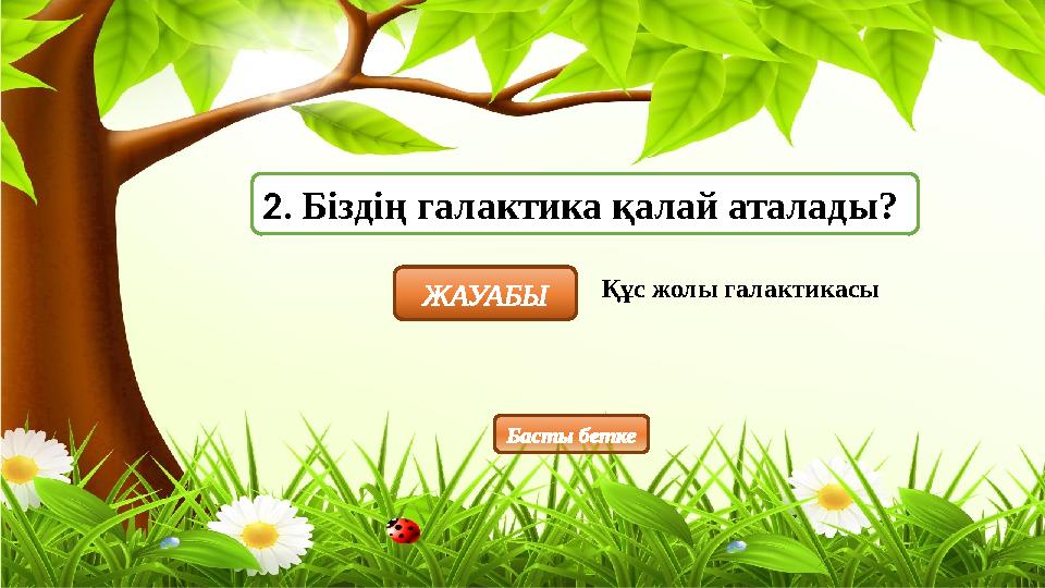 2. Біздің галактика қалай аталады? ЖАУАБЫ Құс жолы галактикасы Басты бетке
