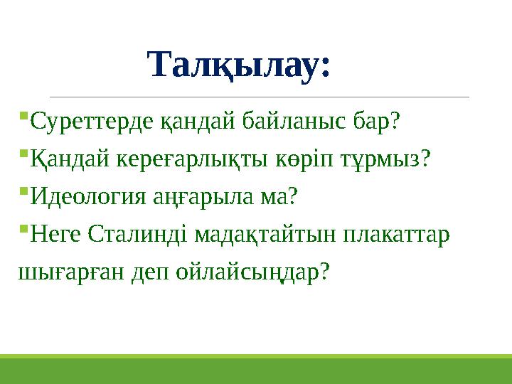 Талқылау: Суреттерде қандай байланыс бар? Қандай кереғарлықты көріп тұрмыз? Идеология аңғарыла ма? Неге Сталинді мадақтайтын