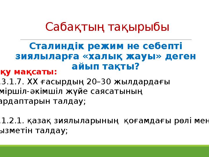 Сабақтың тақырыбы Сталиндік режим не себепті зиялыларға «халық жауы» деген айып тақты? Оқу мақсаты: 9.3.1.7. ХХ ғасырдың 20–3