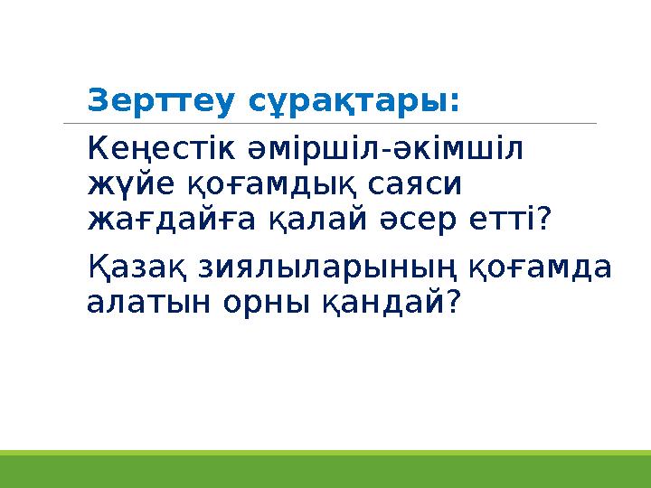 Зерттеу сұрақтары: Кеңестік әміршіл-әкімшіл жүйе қоғамдық саяси жағдайға қалай әсер етті? Қазақ зиялыларының қоғамда алат