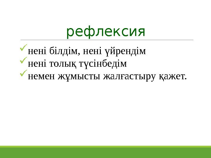 рефлексия нені білдім, нені үйрендім нені толық түсінбедім немен жұмысты жалғастыру қажет.