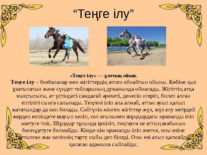 “Теңге ілу” «Теңге ілу» — ұлттық ойын. Теңге ілу – бозбалалар мен жігіттердің атпен ойнайтын ойыны. Көбіне қыз ұзатылатын және
